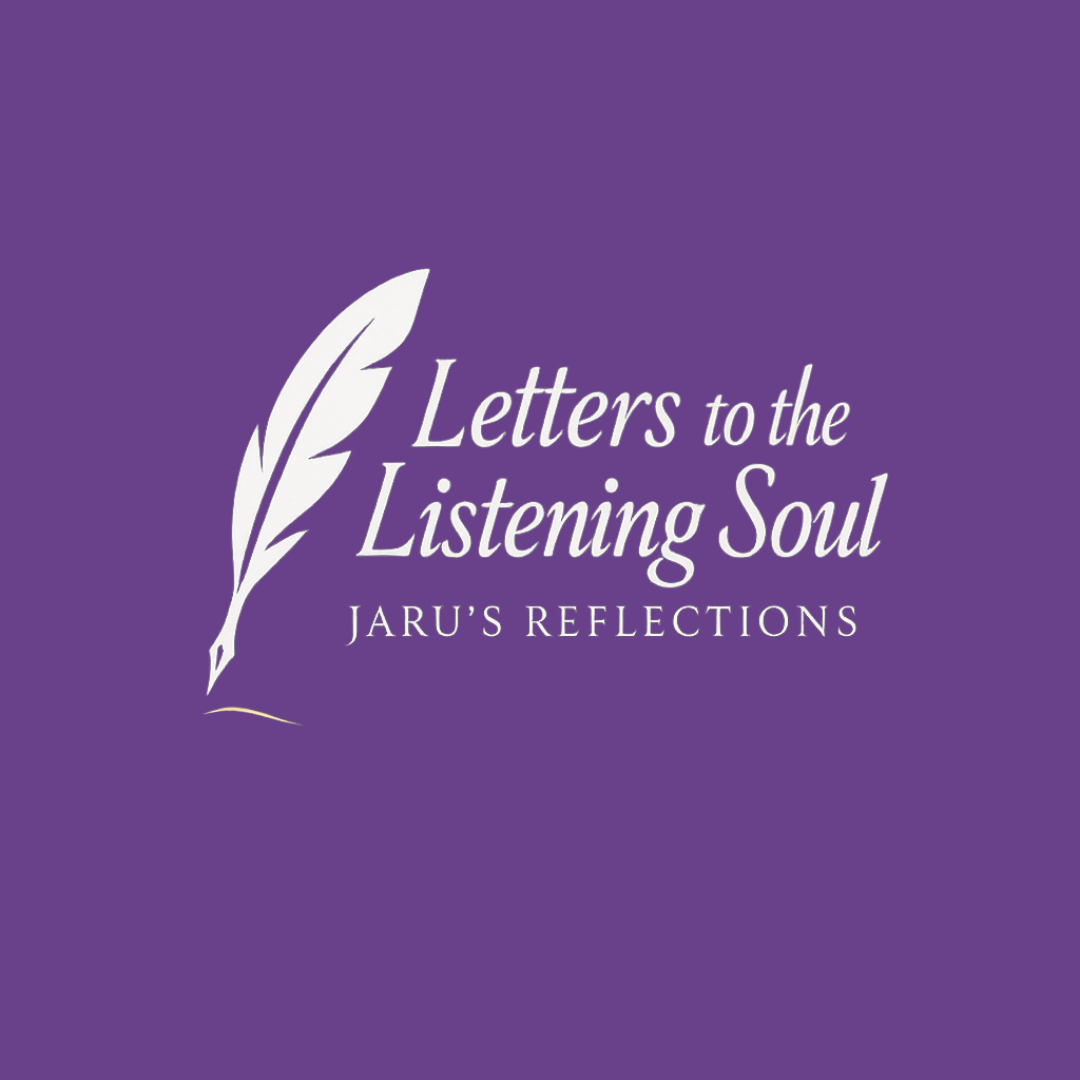 Letters to the Listening Soul: Jaru's Reflections